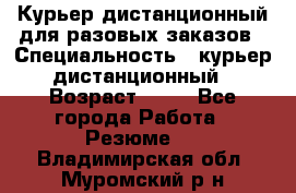 Курьер дистанционный для разовых заказов › Специальность ­ курьер дистанционный › Возраст ­ 52 - Все города Работа » Резюме   . Владимирская обл.,Муромский р-н